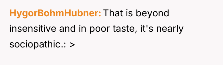 HygorBohmHubner That is beyond insensitive and in poor taste, it's...