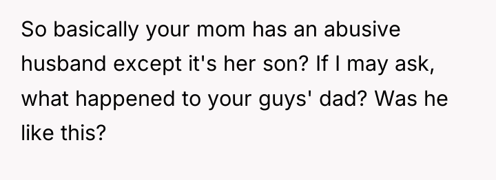 So basically your mom has an abusive husband except it's...