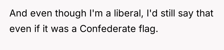 And even though I'm a liberal, I'd still say that...