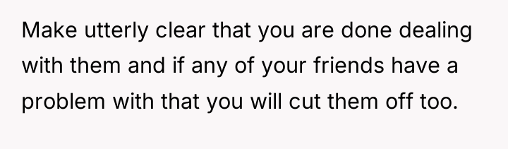 Make utterly clear that you are done dealing with them...