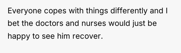 Everyone copes with things differently and I bet the doctors...