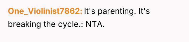One_Violinist7862 It's parenting. It's breaking the cycle.: NTA.