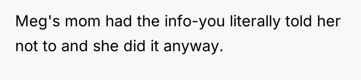 Meg's mom had the info-you literally told her not to...