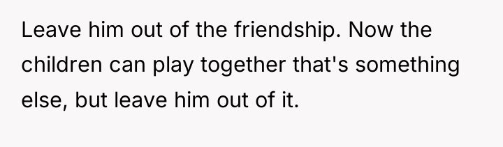Leave him out of the friendship. Now the children can...
