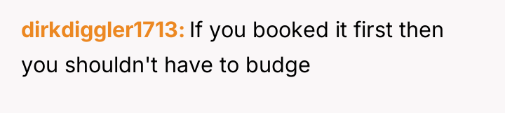 dirkdiggler1713 If you booked it first then you shouldn't have...