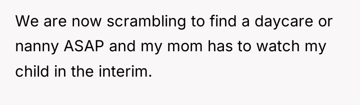 We are now scrambling to find a daycare or nanny...
