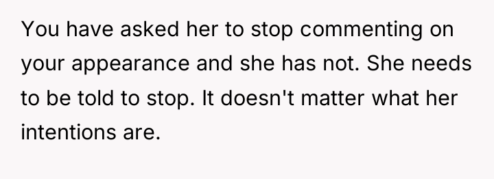 You have asked her to stop commenting on your appearance...
