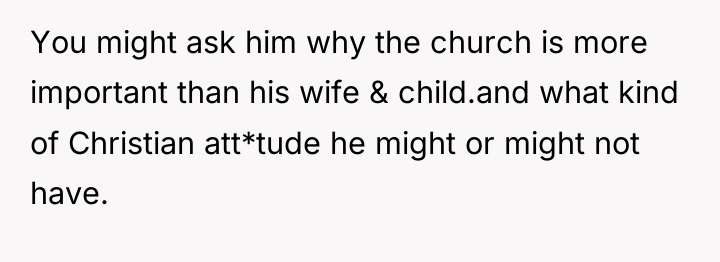 You might ask him why the church is more important...