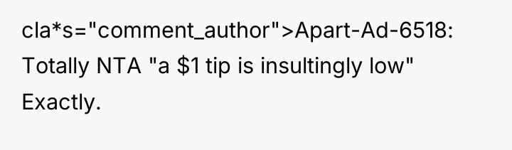 cla*s="comment_author">Apart-Ad-6518: Totally NTA "a $1 tip is insultingly low" Exactly.