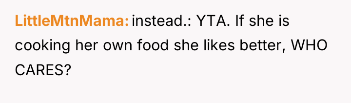 LittleMtnMama instead.: YTA. If she is cooking her own food...