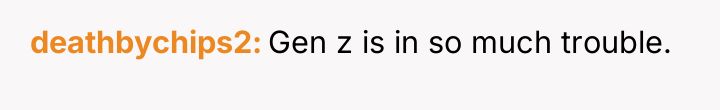 deathbychips2 Gen z is in so much trouble.