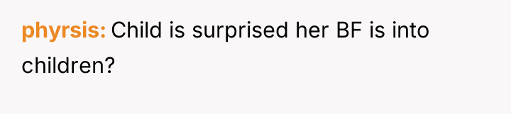 phyrsis Child is surprised her BF is into children?