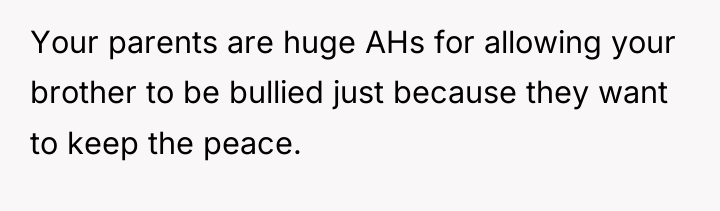 Your parents are huge AHs for allowing your brother to...