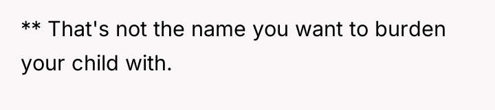 ** That's not the name you want to burden your...