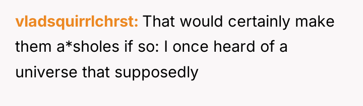 vladsquirrlchrst That would certainly make them a*sholes if so: I...