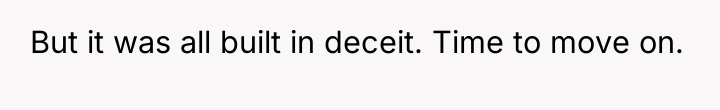 But it was all built in deceit. Time to move...