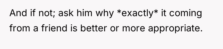 And if not; ask him why *exactly* it coming from...