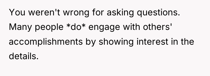 You weren't wrong for asking questions. Many people *do* engage...