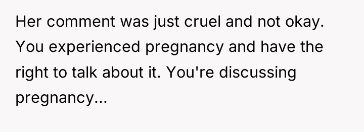 Her comment was just cruel and not okay. You experienced...