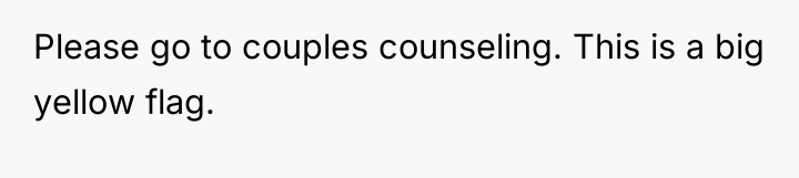 Please go to couples counseling. This is a big yellow...