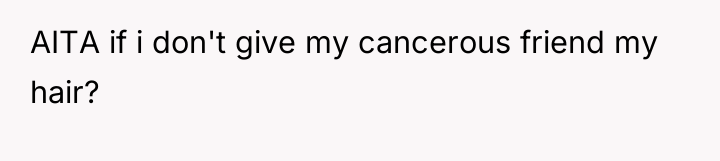 AITA if i don't give my cancerous friend my hair?