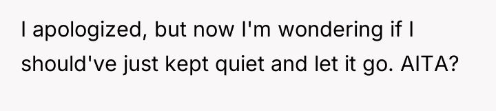 I apologized, but now I'm wondering if I should've just...