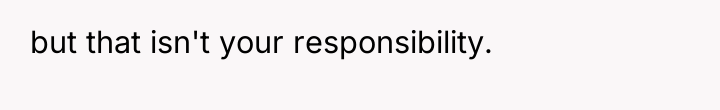 but that isn't your responsibility.