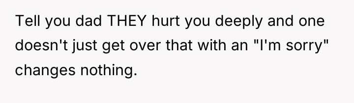 Tell you dad THEY hurt you deeply and one doesn't...