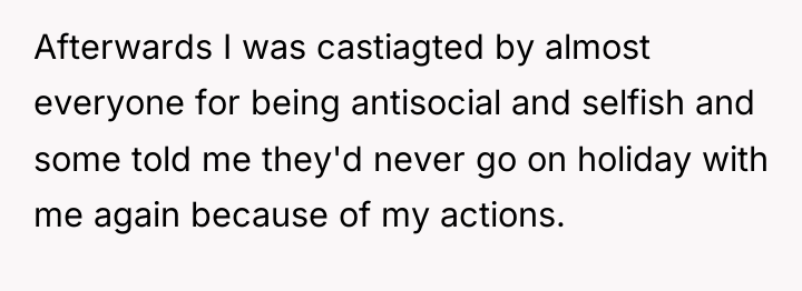 Afterwards I was castiagted by almost everyone for being antisocial...