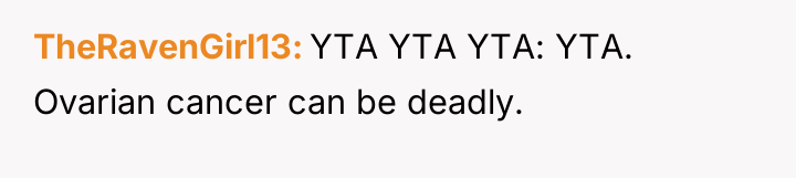 TheRavenGirl13 YTA YTA YTA: YTA. Ovarian cancer can be deadly.