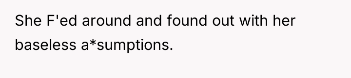 She F'ed around and found out with her baseless a*sumptions.