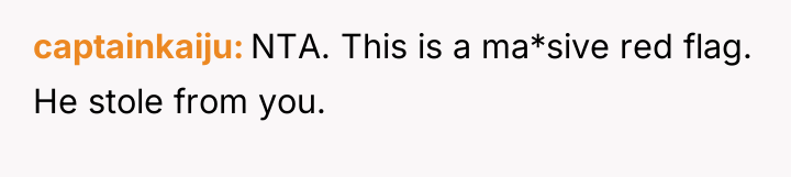 captainkaiju NTA. This is a ma*sive red flag. He stole...