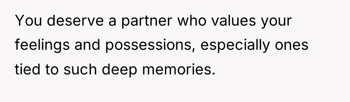 You deserve a partner who values your feelings and possessions,...
