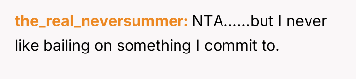 the_real_neversummer NTA......but I never like bailing on something I commit...