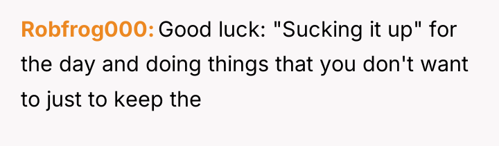 Robfrog000 Good luck: "Sucking it up" for the day and...