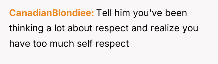 CanadianBlondiee Tell him you've been thinking a lot about respect...