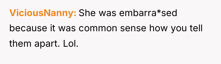 ViciousNanny She was embarra*sed because it was common sense how...