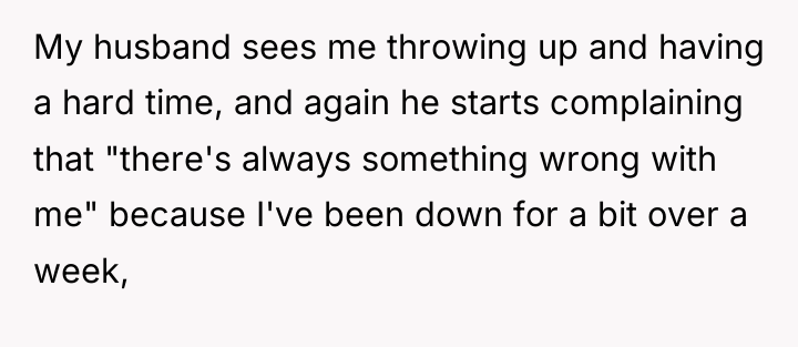My husband sees me throwing up and having a hard...