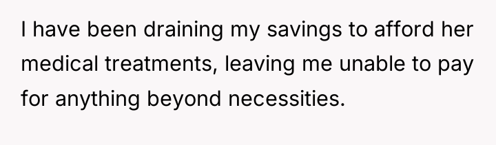 I have been draining my savings to afford her medical...