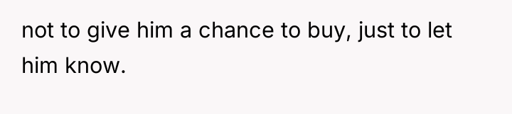 not to give him a chance to buy, just to...