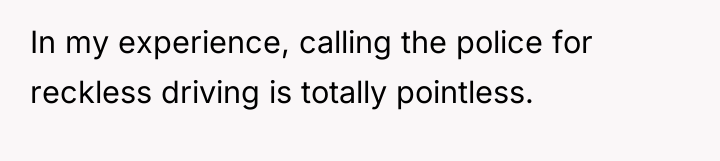 In my experience, calling the police for reckless driving is...