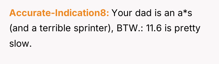 Accurate-Indication8 Your dad is an a*s (and a terrible sprinter),...