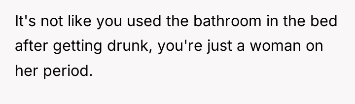 It's not like you used the bathroom in the bed...