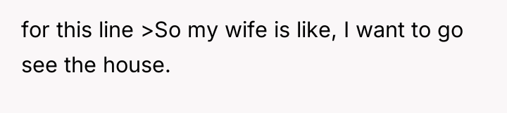 for this line >So my wife is like, I want...