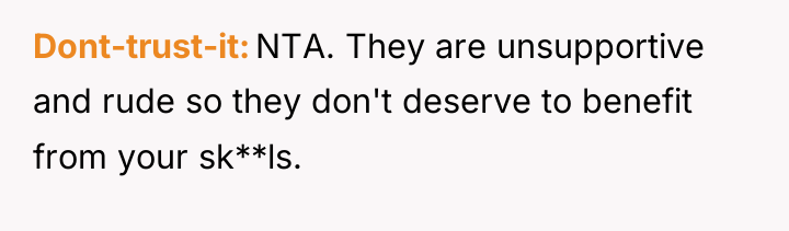 Dont-trust-it NTA. They are unsupportive and rude so they don't...