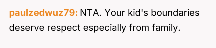 paulzedwuz79 NTA. Your kid's boundaries deserve respect especially from family.