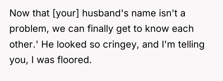 Now that [your] husband's name isn't a problem, we can...