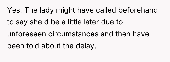 Yes. The lady might have called beforehand to say she'd...