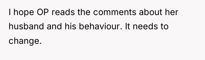 I hope OP reads the comments about her husband and...