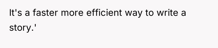 It's a faster more efficient way to write a story.'